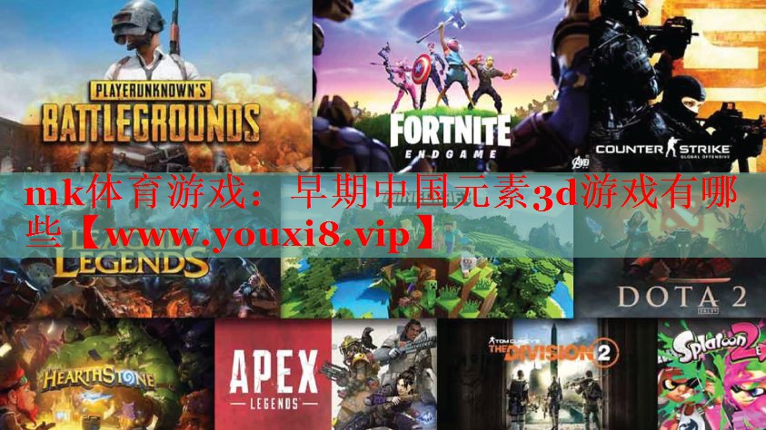 mk体育游戏：早期中国元素3d游戏有哪些