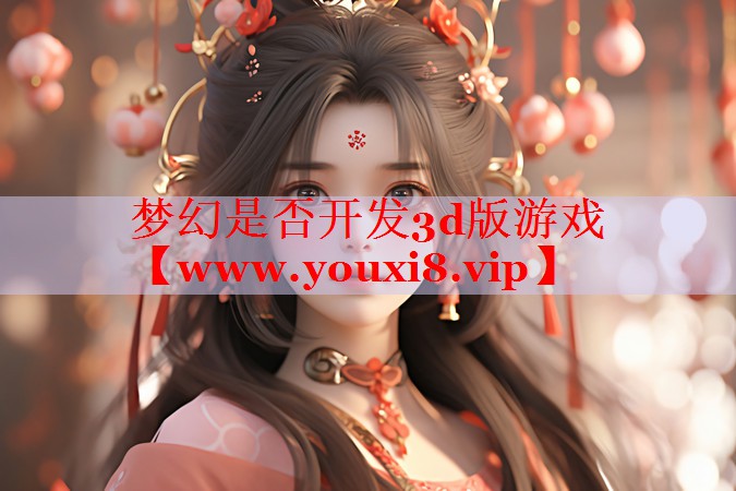 梦幻是否开发3d版游戏
