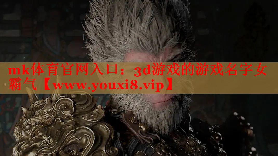 mk体育官网入口：3d游戏的游戏名字女霸气