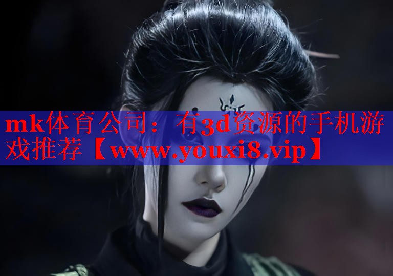 mk体育公司：有3d资源的手机游戏推荐