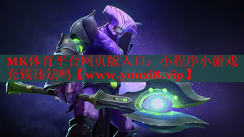 MK体育平台网页版入口：小程序小游戏充钱违法吗