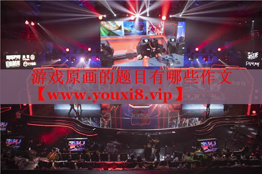 游戏原画的题目有哪些作文