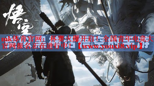 mk体育官网：杯赛火爆开启！全国青年电竞大赛官网报名正在进行中！