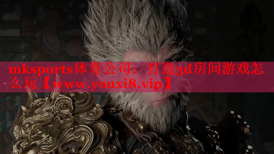 mksports体育公司：打造3d房间游戏怎么玩