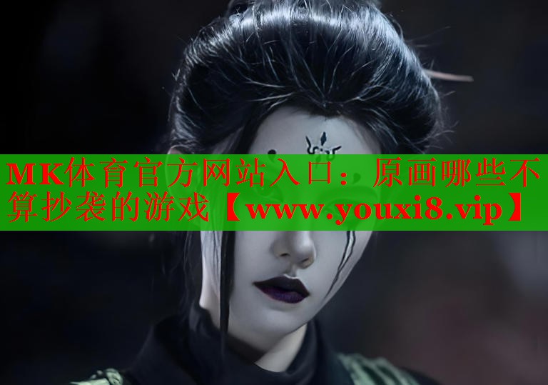 MK体育官方网站入口：原画哪些不算抄袭的游戏
