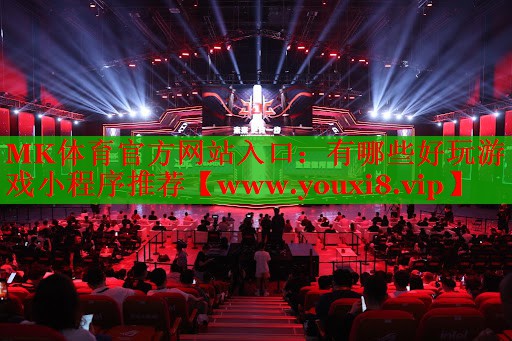 MK体育官方网站入口：有哪些好玩游戏小程序推荐