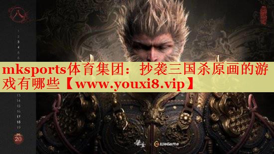 mksports体育集团：抄袭三国杀原画的游戏有哪些