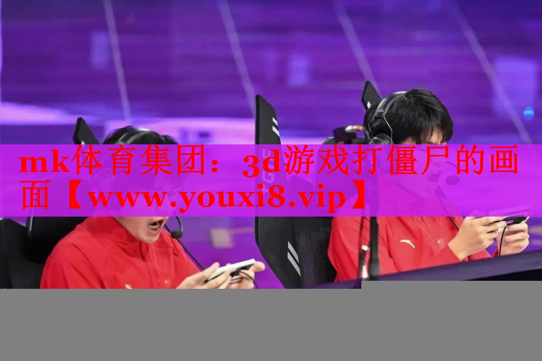 mk体育集团：3d游戏打僵尸的画面