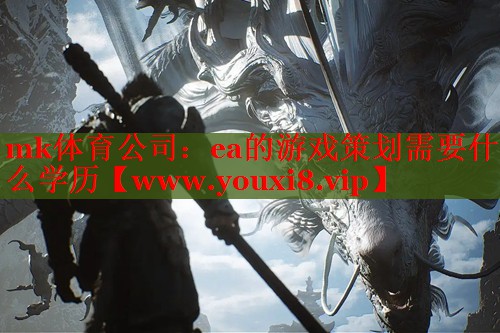 mk体育公司：ea的游戏策划需要什么学历