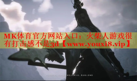 MK体育官方网站入口：火柴人游戏很有打击感不是3d