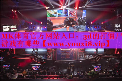 MK体育官方网站入口：3d的打僵尸游戏有哪些
