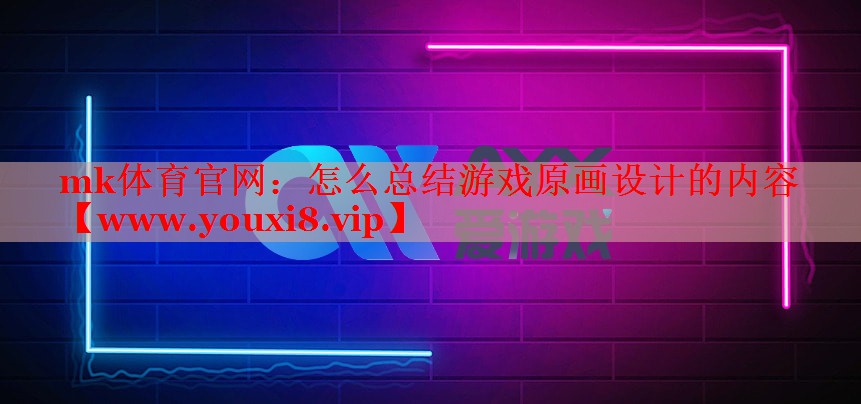 mk体育官网：怎么总结游戏原画设计的内容