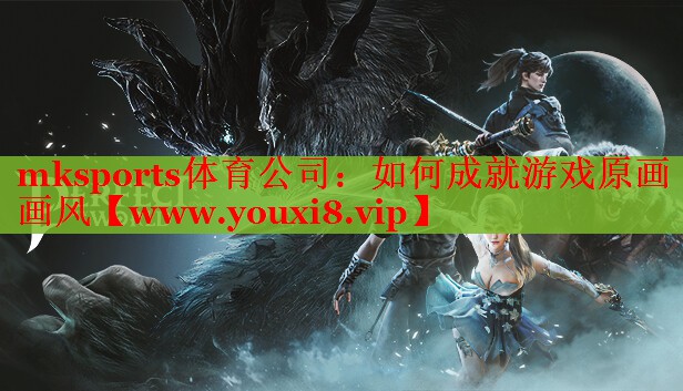 mksports体育公司：如何成就游戏原画画风