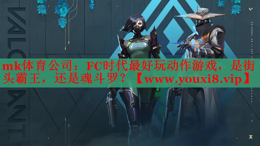 mk体育公司：FC时代最好玩动作游戏，是街头霸王，还是魂斗罗？