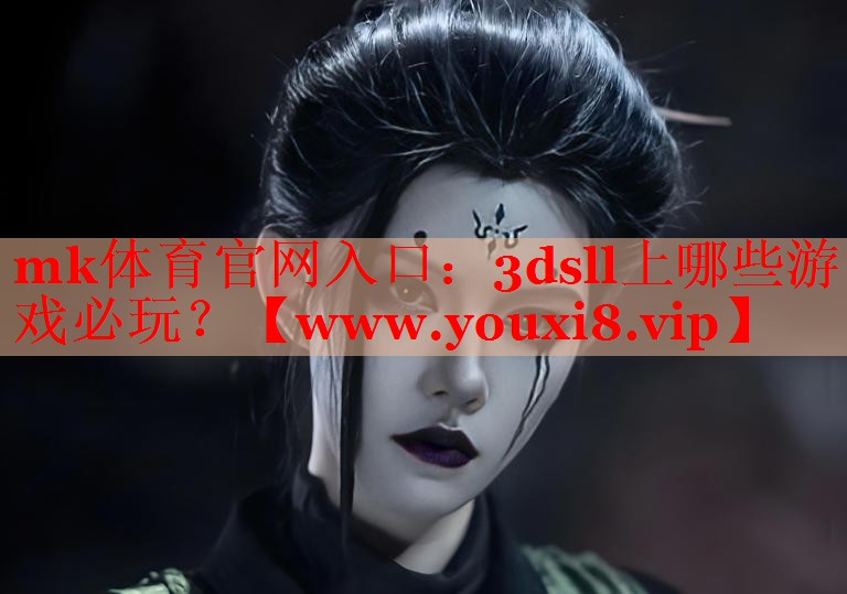 mk体育官网入口：3dsll上哪些游戏必玩？