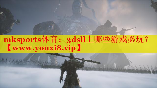 mksports体育：3dsll上哪些游戏必玩？