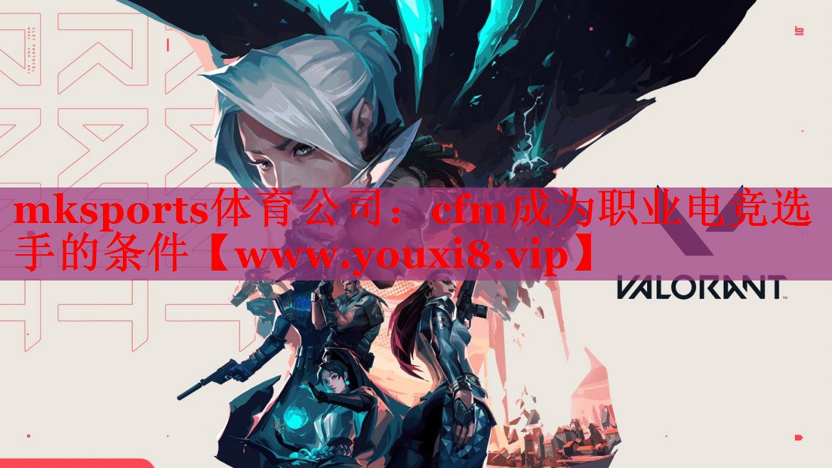 mksports体育公司：cfm成为职业电竞选手的条件