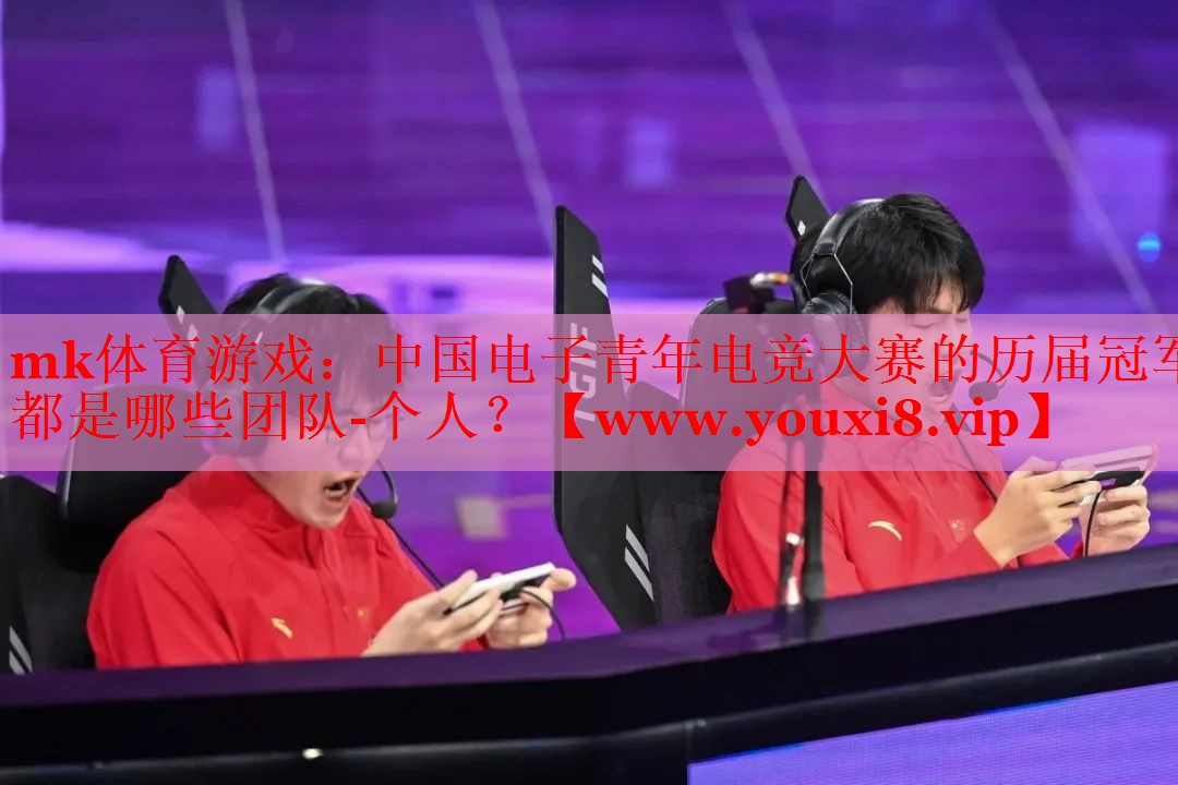 mk体育游戏：中国电子青年电竞大赛的历届冠军都是哪些团队-个人？