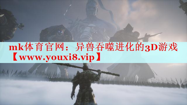 mk体育官网：异兽吞噬进化的3D游戏