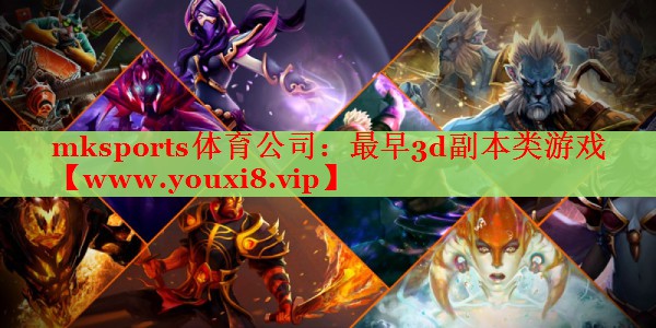 mksports体育公司：最早3d副本类游戏