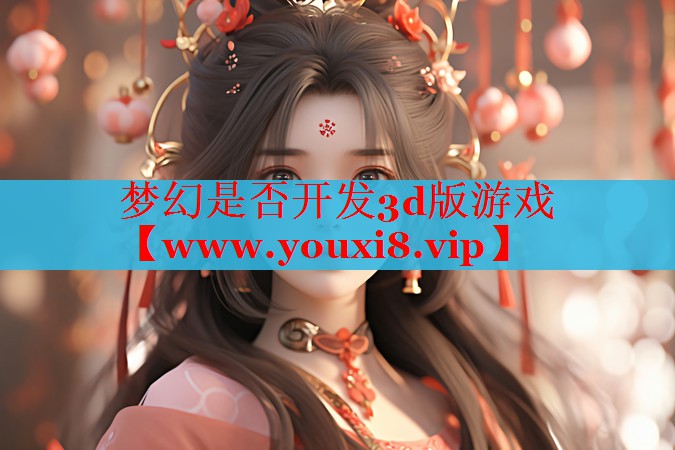 梦幻是否开发3d版游戏
