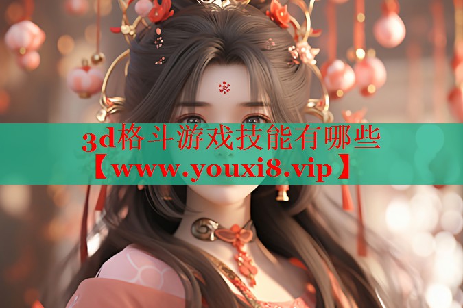 3d格斗游戏技能有哪些