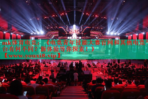 《电竞青年技能大赛官网和其他电竞平台有何不同？新体验等你探索！》
