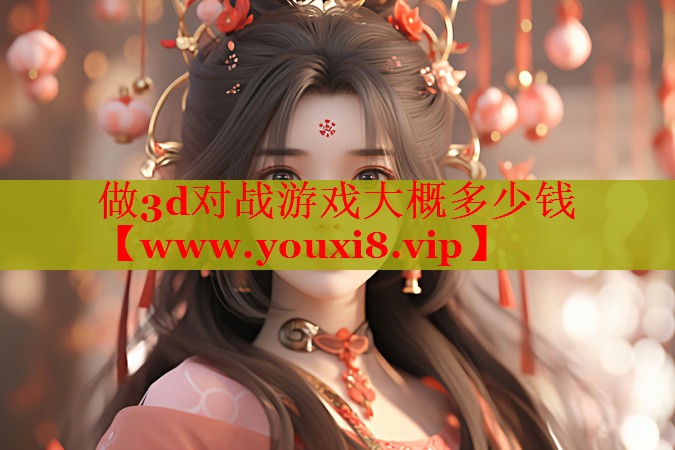 做3d对战游戏大概多少钱